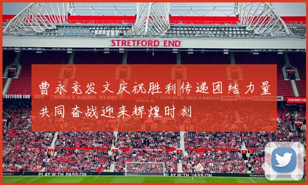 曹永竞发文庆祝胜利传递团结力量共同奋战迎来辉煌时刻
