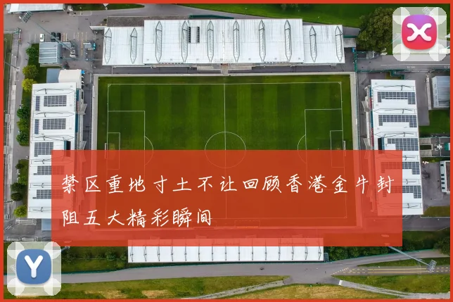 禁区重地寸土不让回顾香港金牛封阻五大精彩瞬间