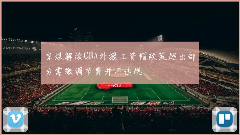 京媒解读CBA外援工资帽政策超出部分需缴调节费并不违规