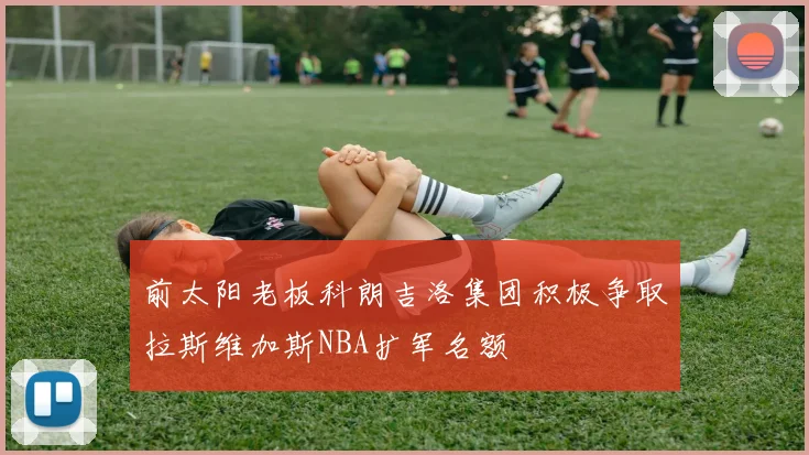前太阳老板科朗吉洛集团积极争取拉斯维加斯NBA扩军名额
