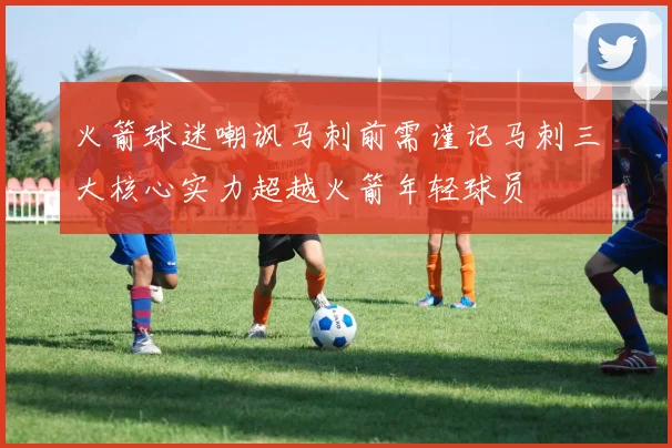 火箭球迷嘲讽马刺前需谨记马刺三大核心实力超越火箭年轻球员
