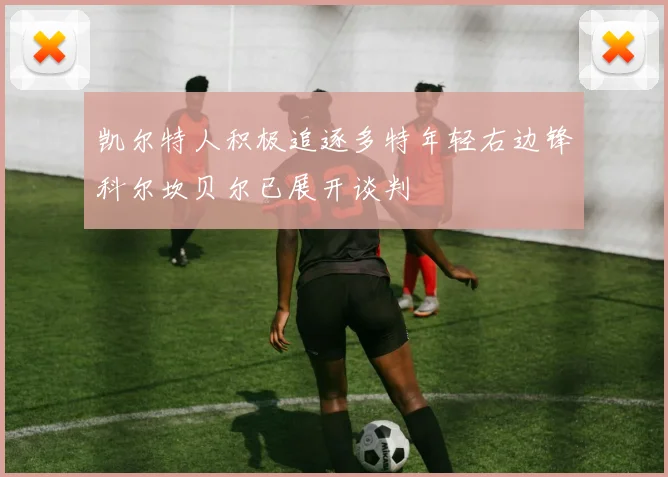 凯尔特人积极追逐多特年轻右边锋科尔坎贝尔已展开谈判