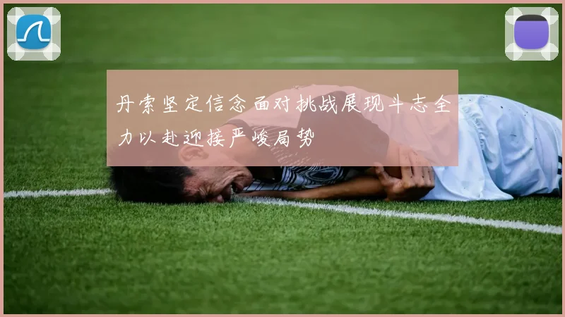 丹索坚定信念面对挑战展现斗志全力以赴迎接严峻局势