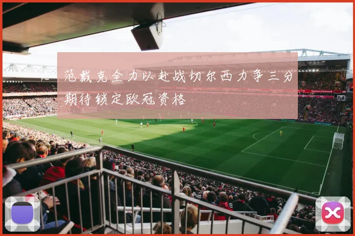 范戴克全力以赴战切尔西力争三分期待锁定欧冠资格