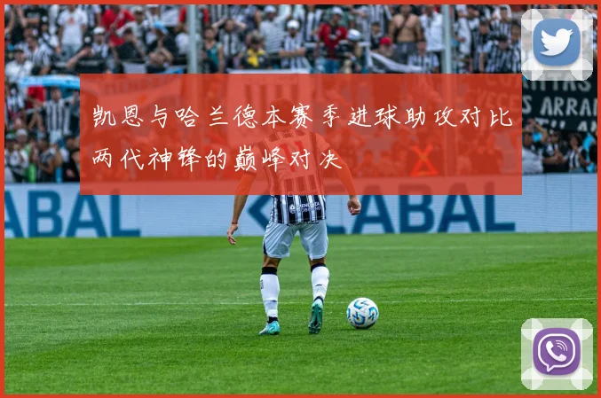 凯恩与哈兰德本赛季进球助攻对比两代神锋的巅峰对决